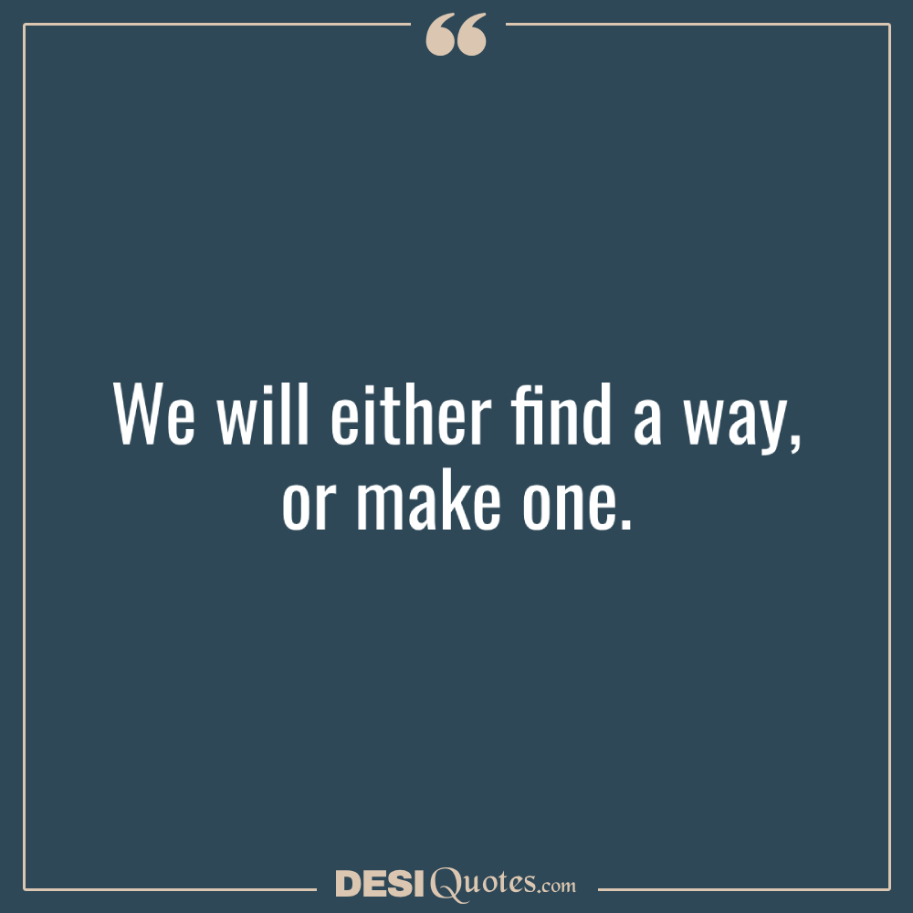 We Will Either Find A Way, Or Make One