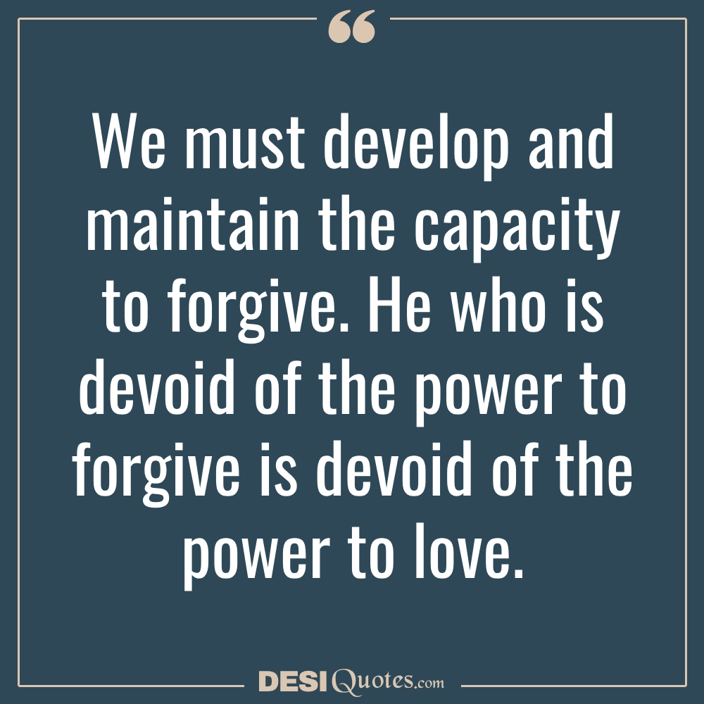 We Must Develop And Maintain The Capacity To Forgive
