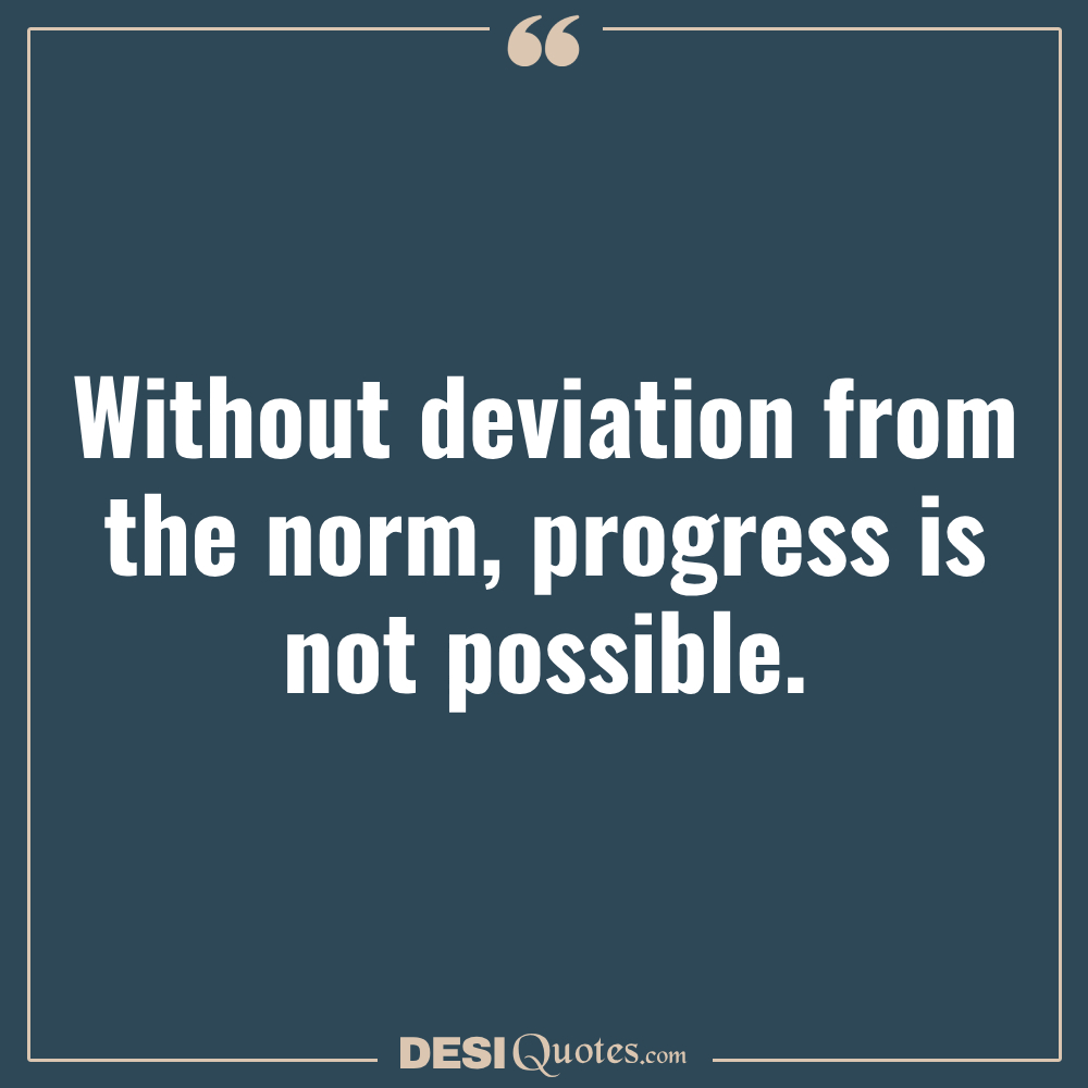 Without Deviation From The Norm, Progress Is Not