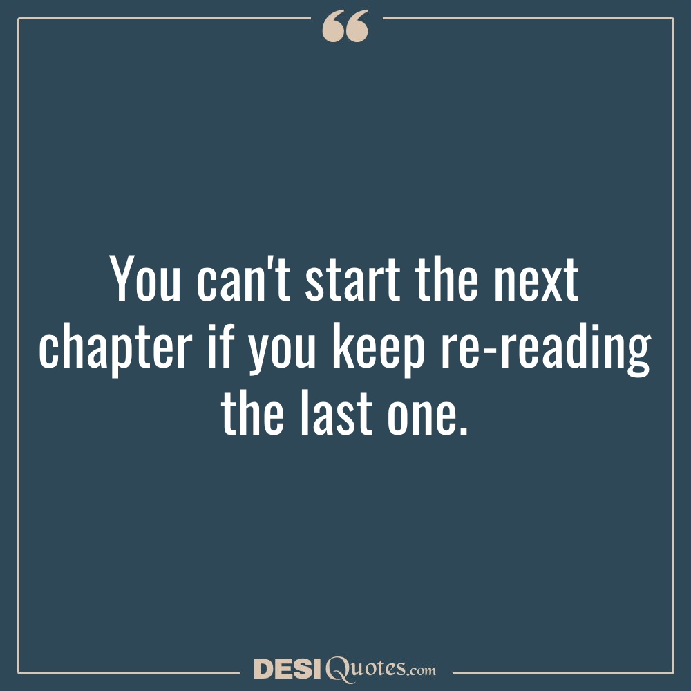 You Can't Start The Next Chapter If You Keep Re Reading The Last One.