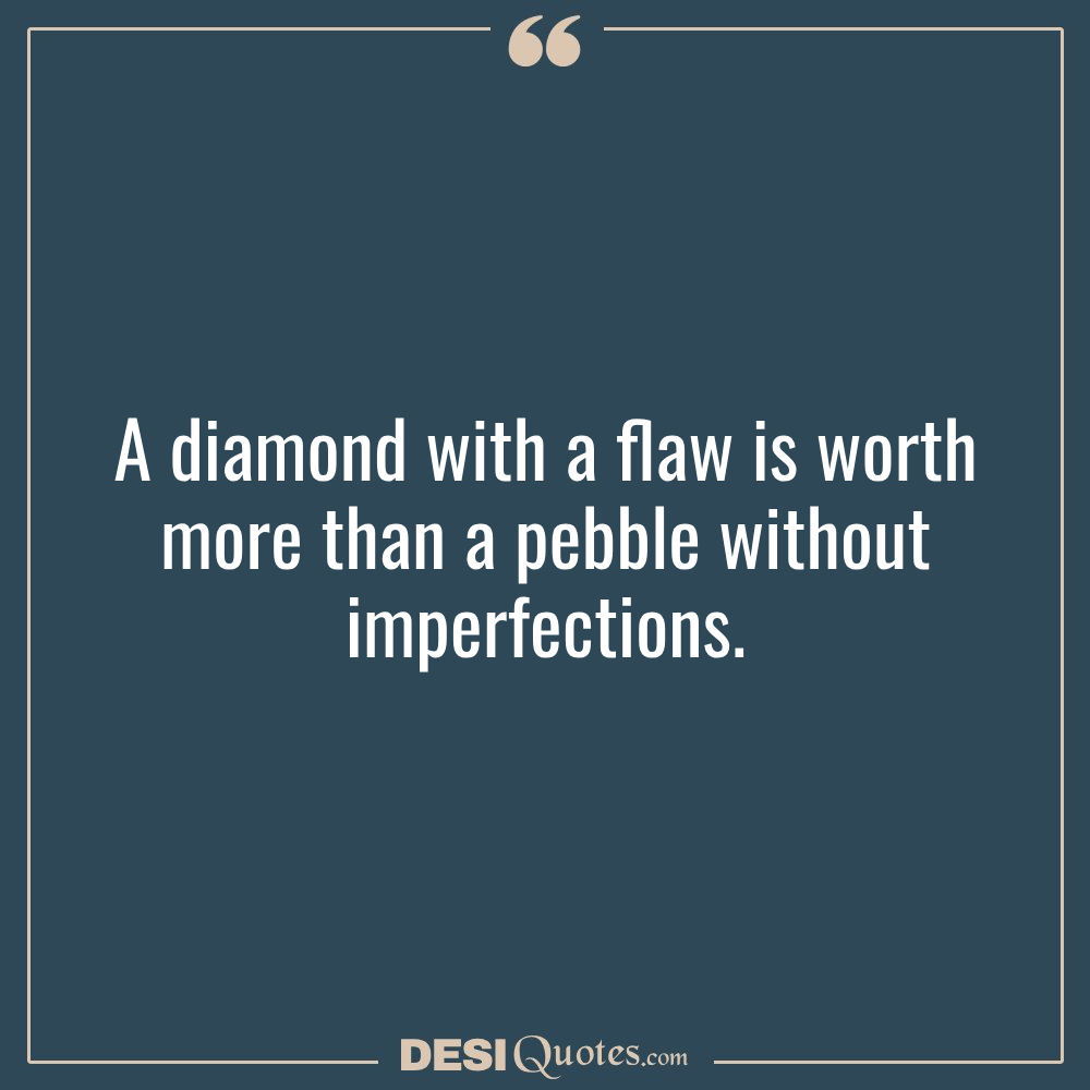A Diamond With A Flaw Is Worth More Than A Pebble Without