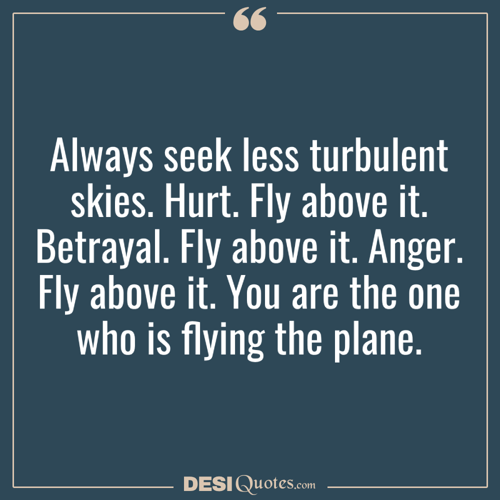 Always Seek Less Turbulent Skies. Hurt. Fly Above It. Betrayal