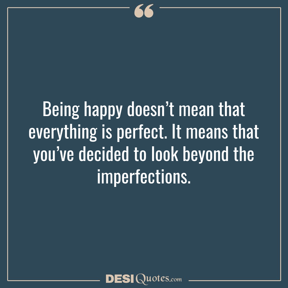 Being Happy Doesn’t Mean That Everything Is Perfect. It Means That