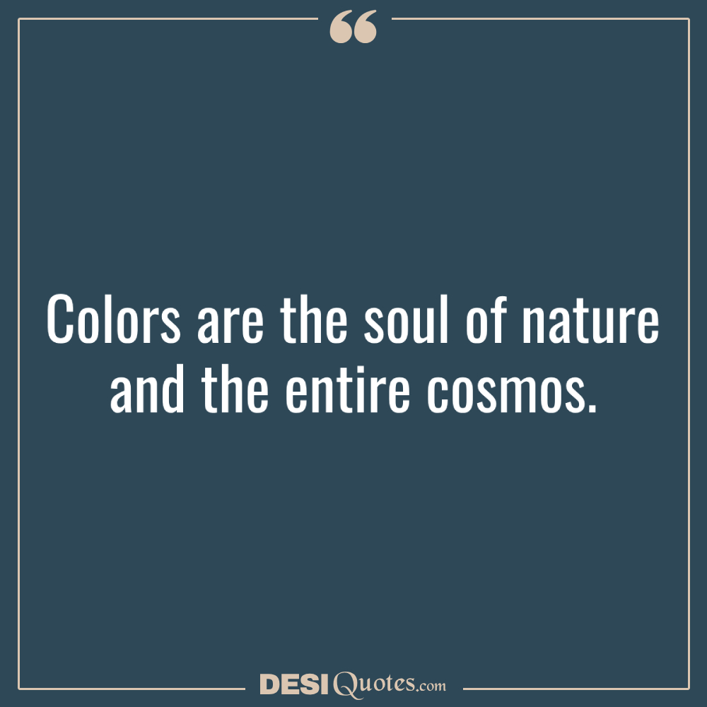 Colors Are The Soul Of Nature And The Entire