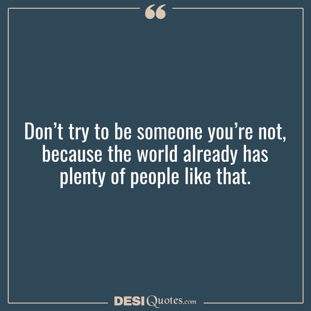 Don’t Try To Be Someone You’re Not, Because The World Already Has Plenty