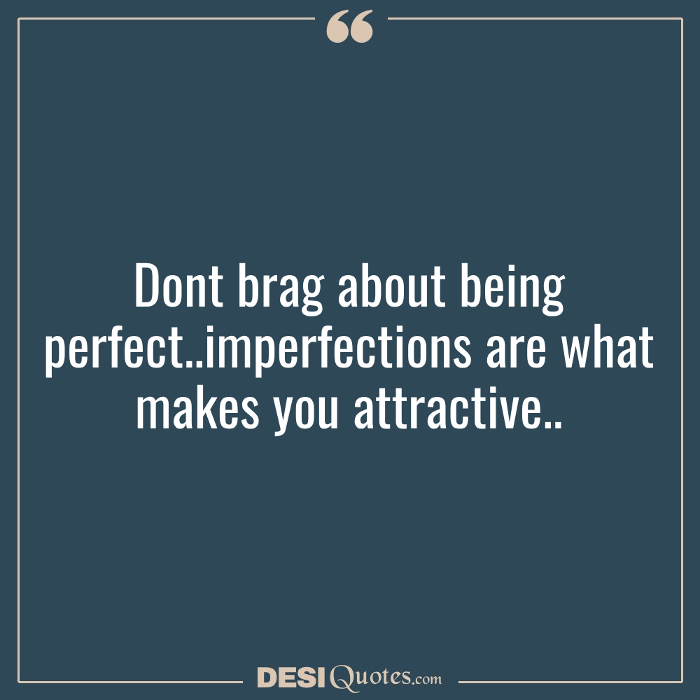 Dont Brag About Being Perfect..imperfections Are What Makes You