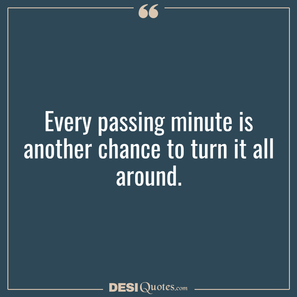 Every Passing Minute Is Another Chance To Turn It All