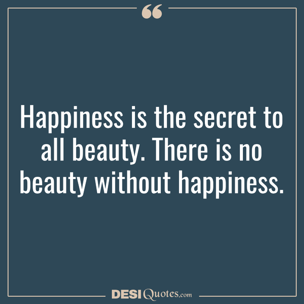 Happiness Is The Secret To All Beauty. There Is No Beauty