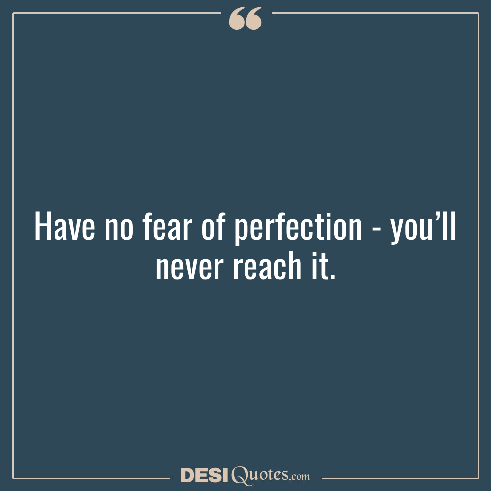 Have No Fear Of Perfection You’ll Never Reach It