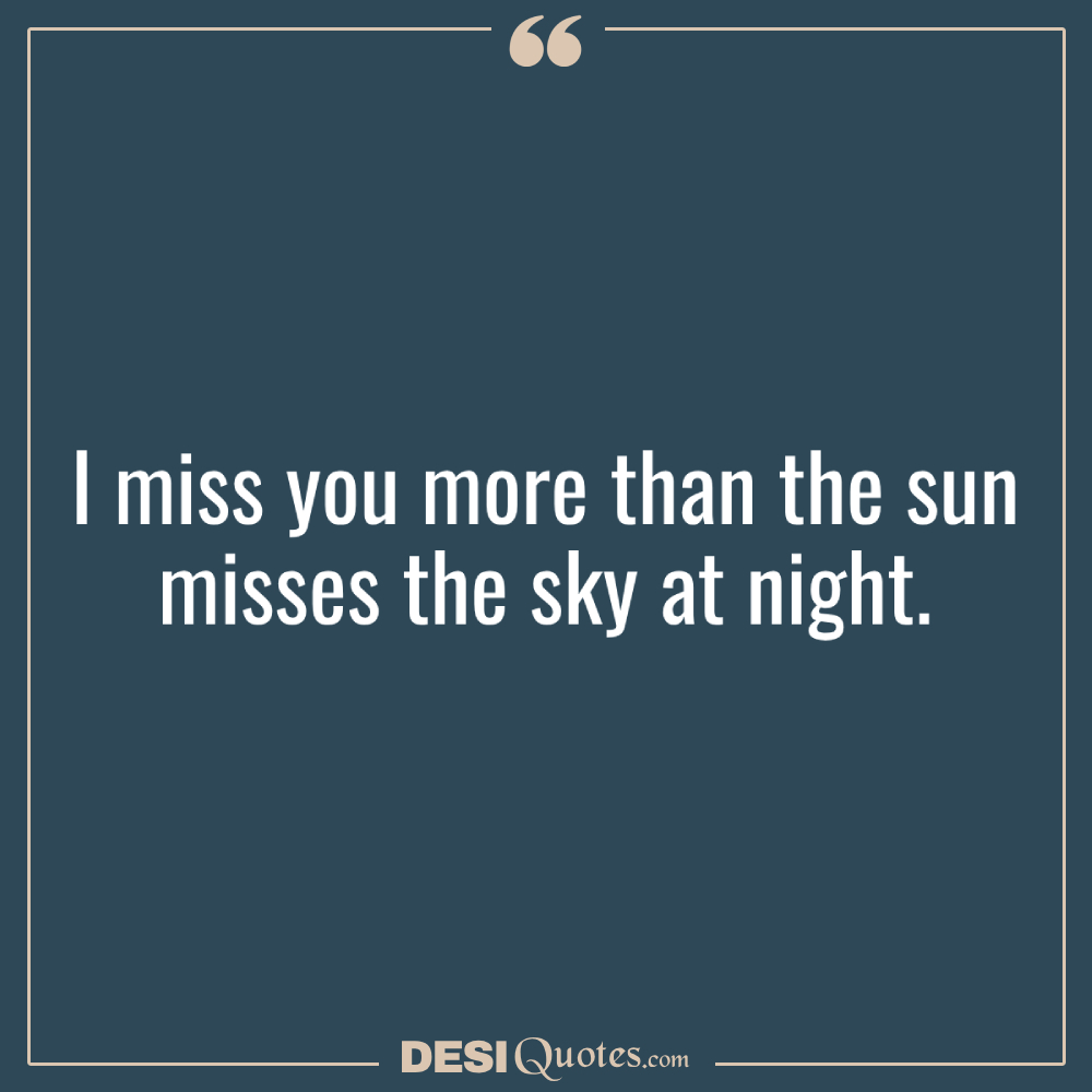 I Miss You More Than The Sun Misses The Sky At Night.