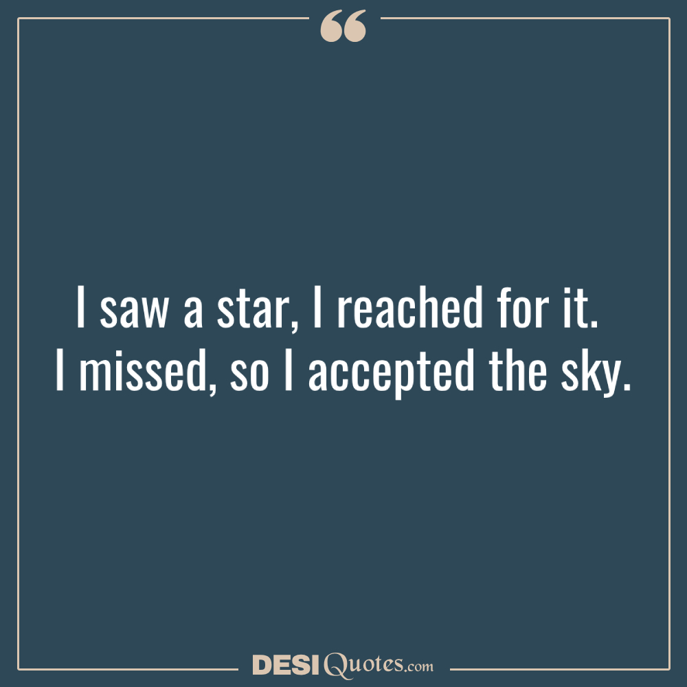 I Saw A Star, I Reached For It. I Missed, So I Accepted The