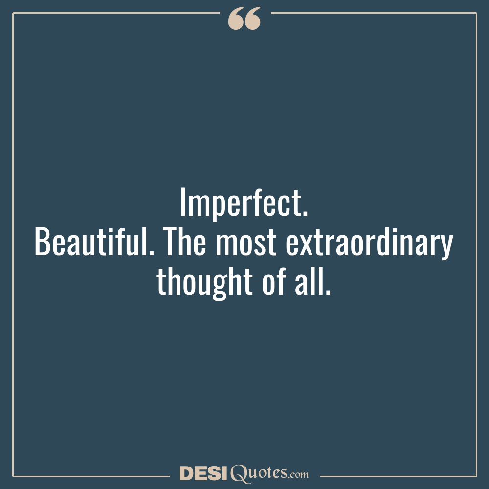 Imperfect. Beautiful. The Most Extraordinary Thought Of All.