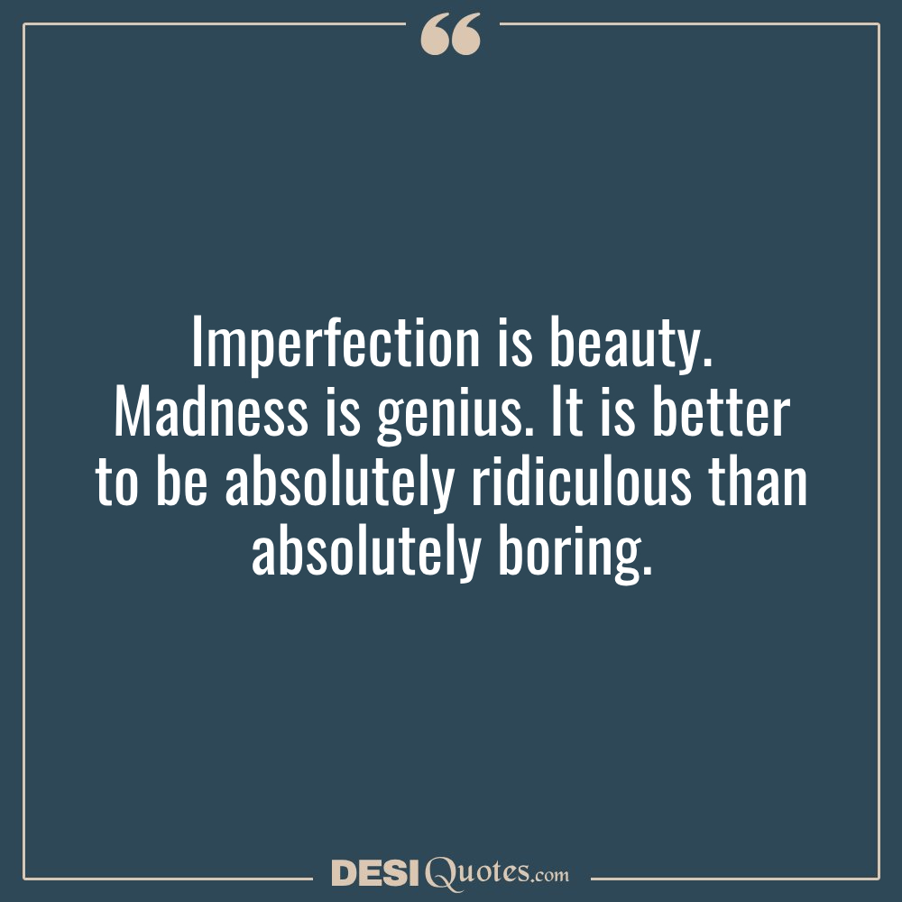 Imperfection Is Beauty. Madness Is Genius. It Is Better To Be