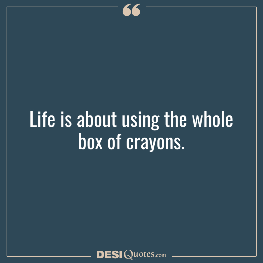 Life Is About Using The Whole Box Of Crayons