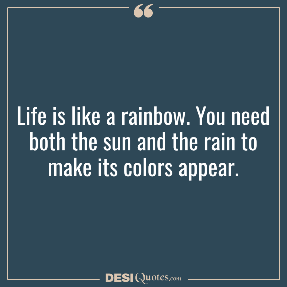 Life Is Like A Rainbow. You Need Both The Sun And The Rain To