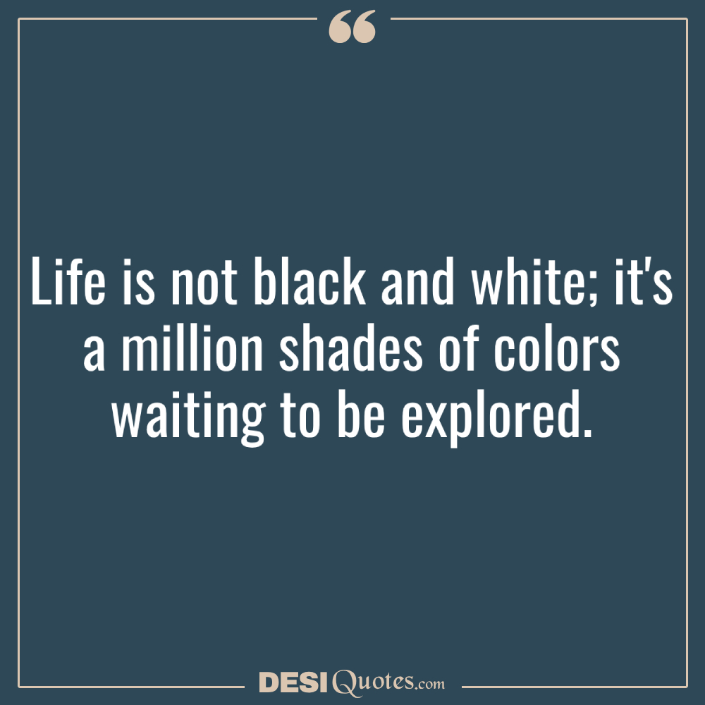 Life Is Not Black And White; It's A Million Shades Of Colors