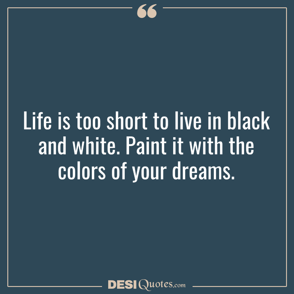 Life Is Too Short To Live In Black And White. Paint It With