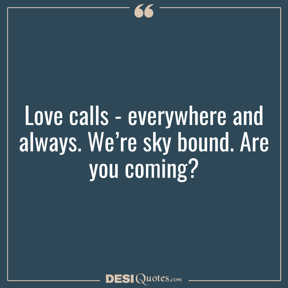 Love Calls Everywhere And Always. We’re Sky Bound. Are You Coming 