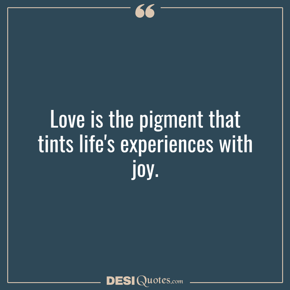 Love Is The Pigment That Tints Life's Experiences