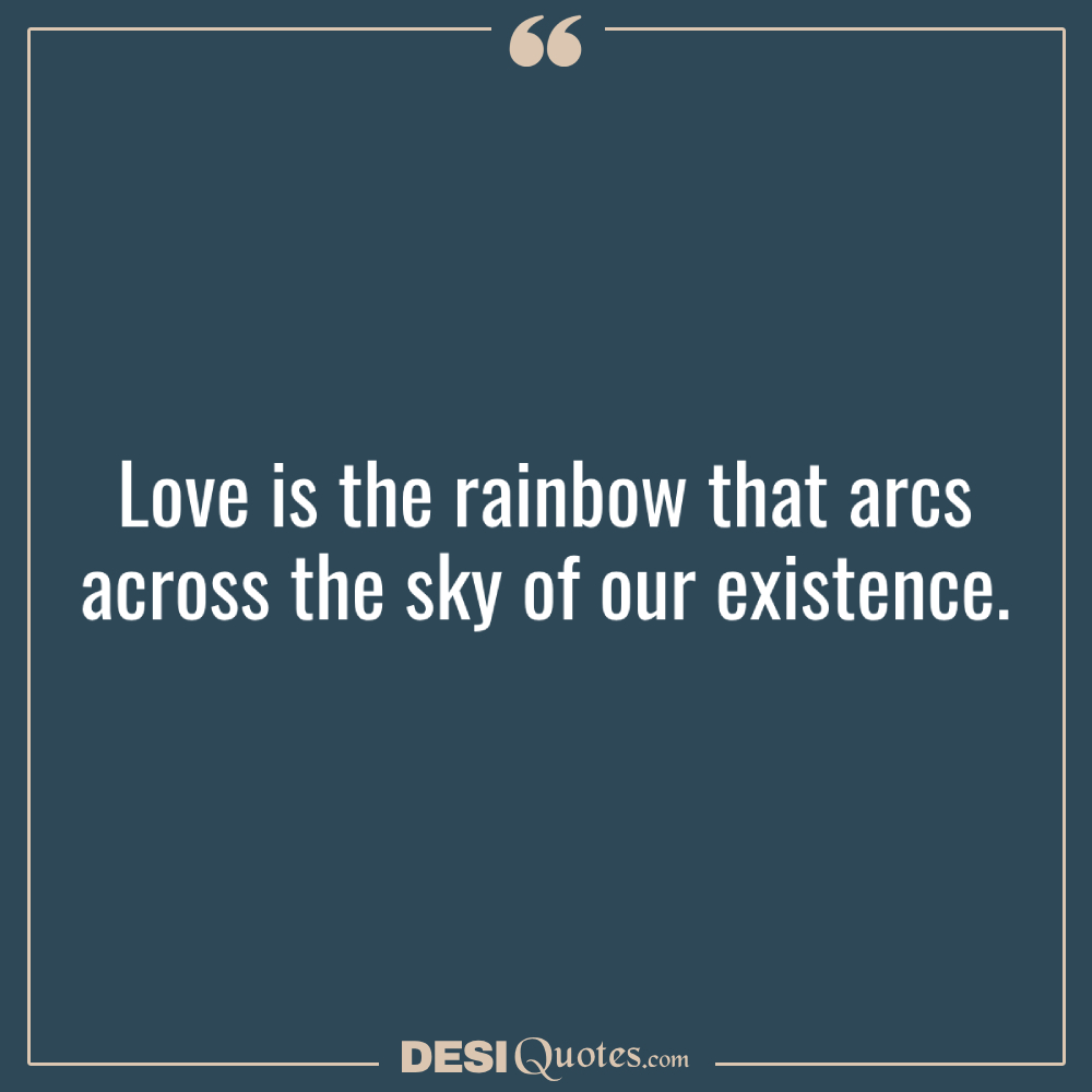 Love Is The Rainbow That Arcs Across The Sky Of Our