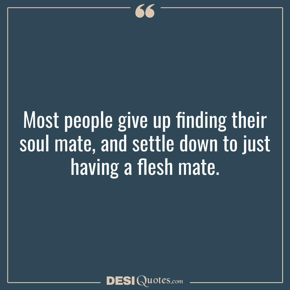Most People Give Up Finding Their Soul Mate, And Settle Down To