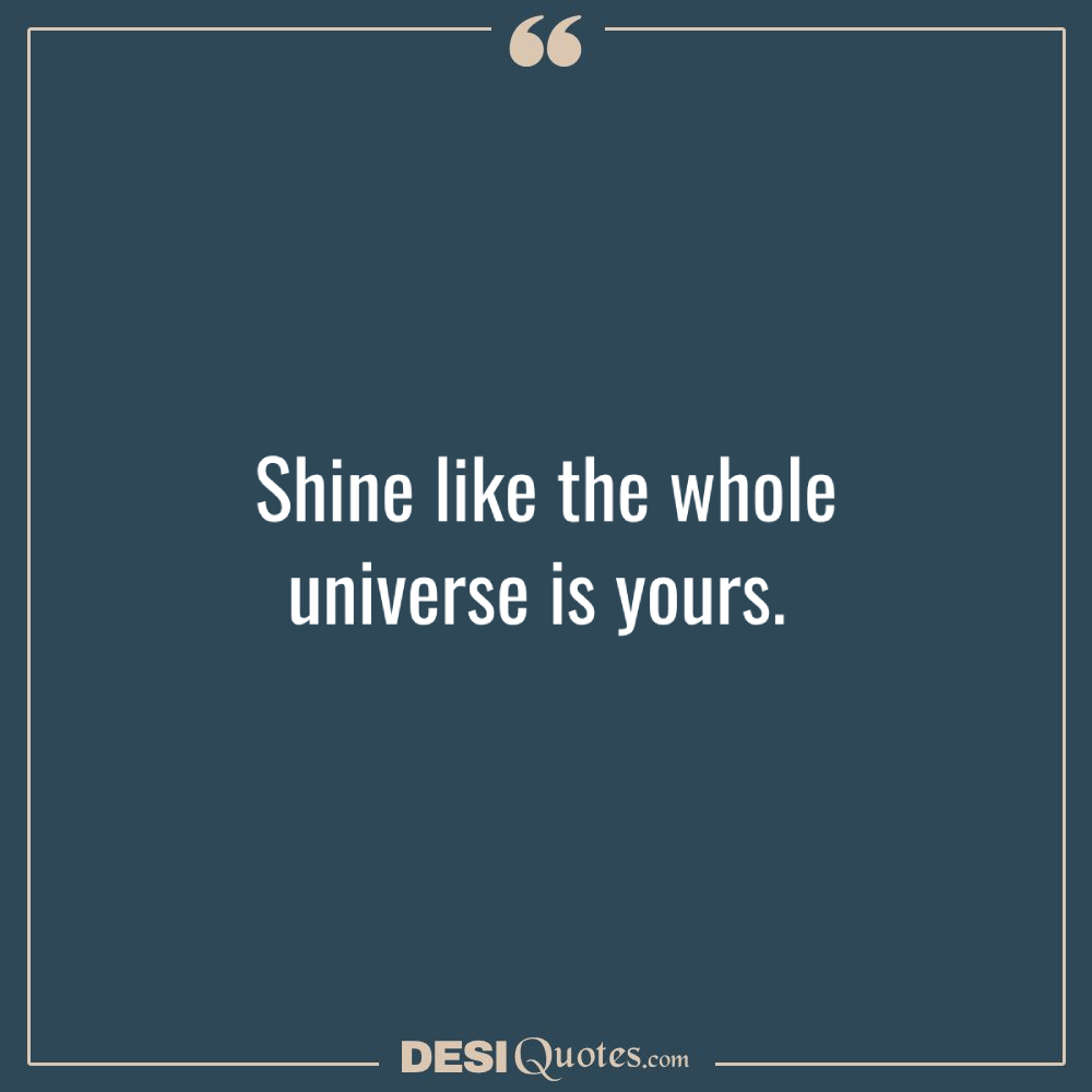 Shine Like The Whole Universe Is Yours