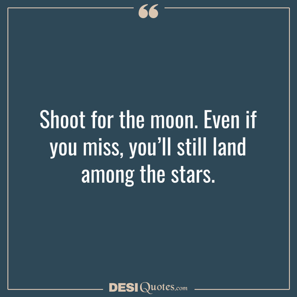 Shoot For The Moon. Even If You Miss, You’ll Still