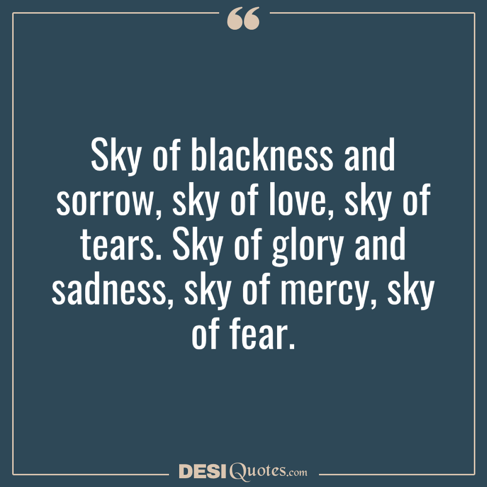 Sky Of Blackness And Sorrow, Sky Of Love, Sky Of Tears. Sky Of