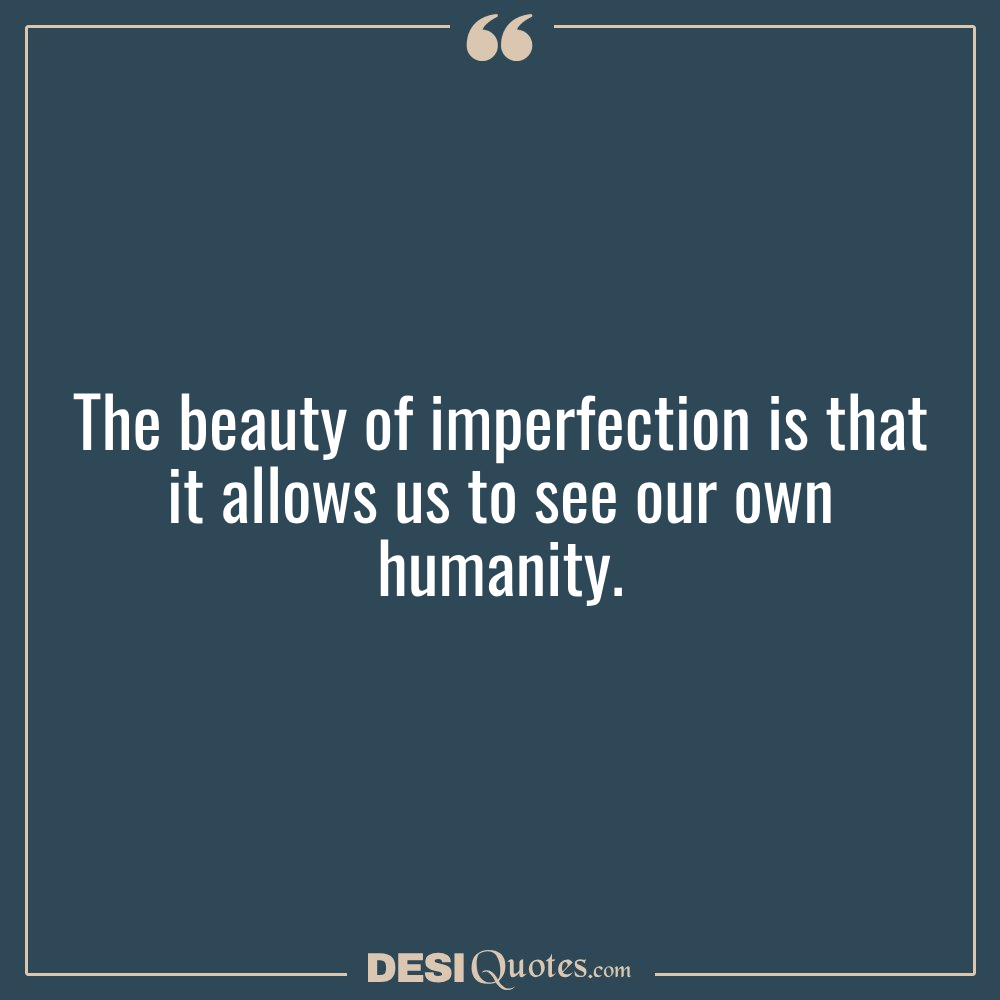 The Beauty Of Imperfection Is That It Allows Us To
