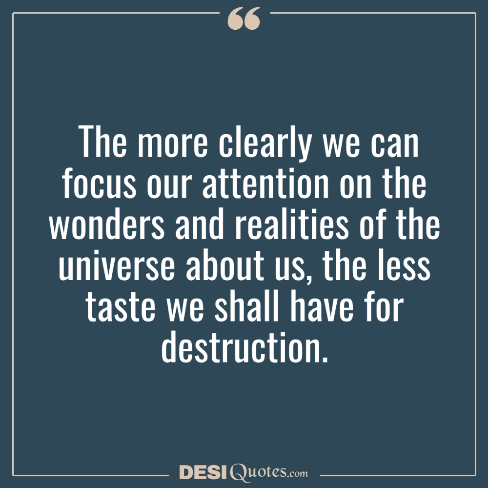 The More Clearly We Can Focus Our Attention On The Wonders And