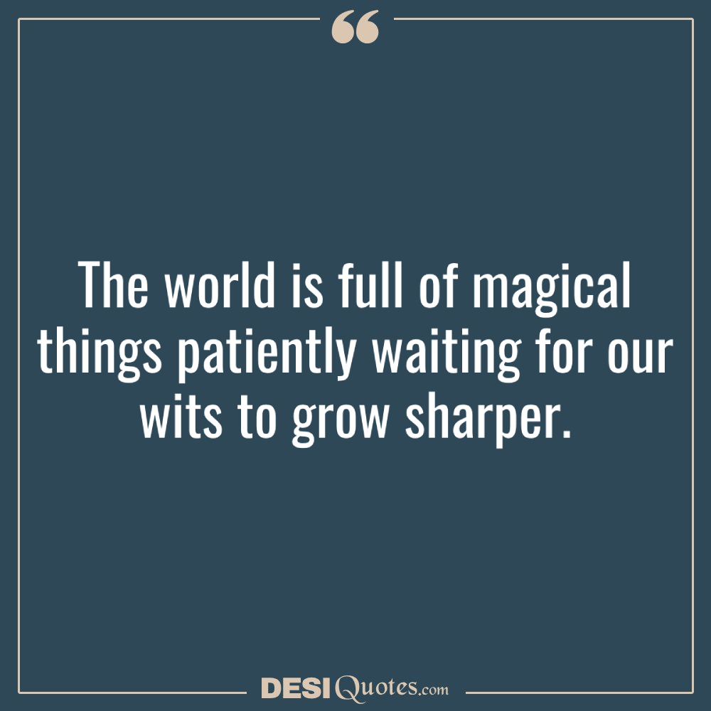 The World Is Full Of Magical Things Patiently Waiting For Our