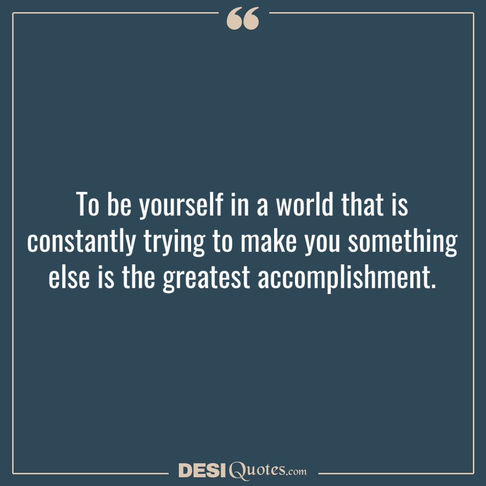 To Be Yourself In A World That Is Constantly Trying To Make You