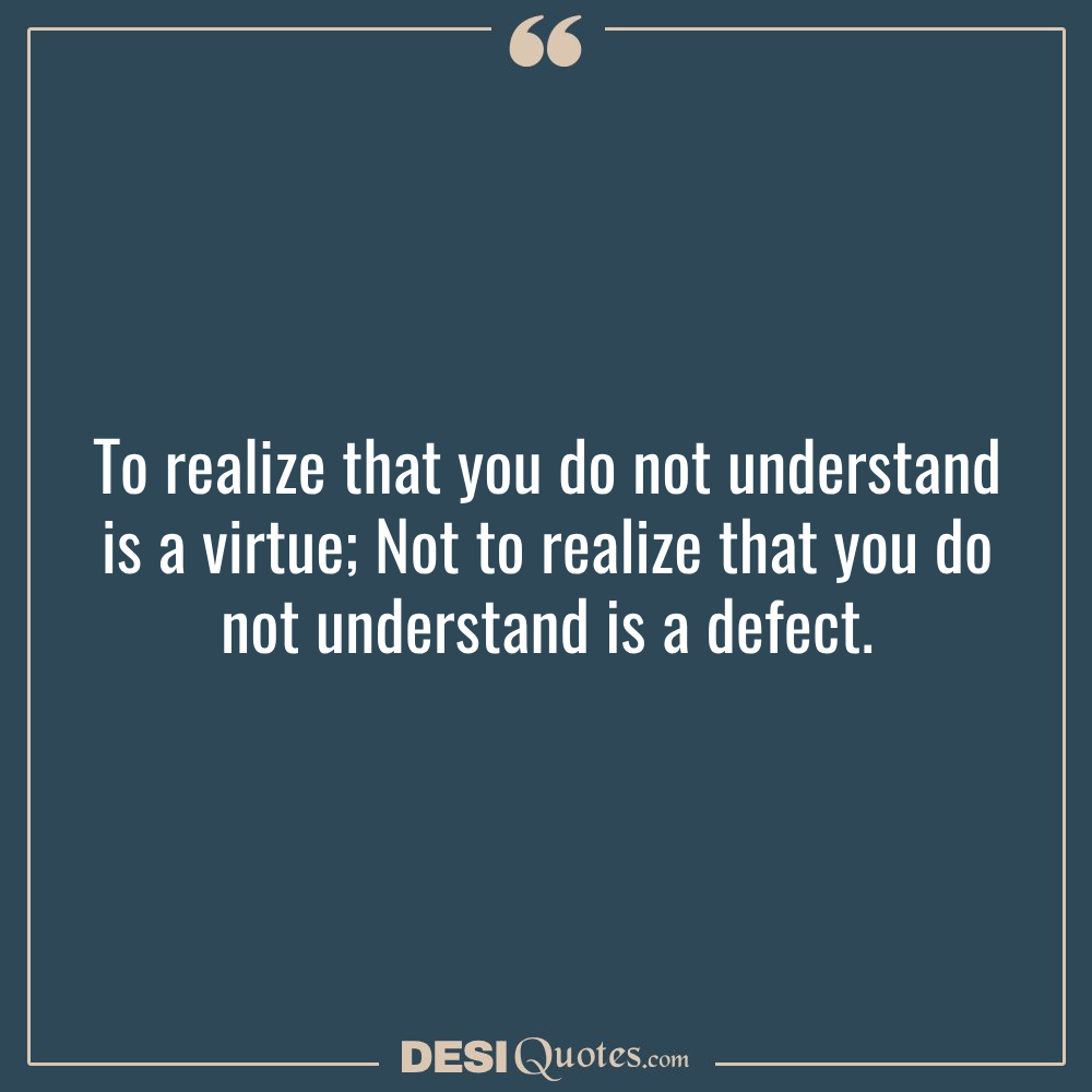 To Realize That You Do Not Understand Is A Virtue; Not To Realize That