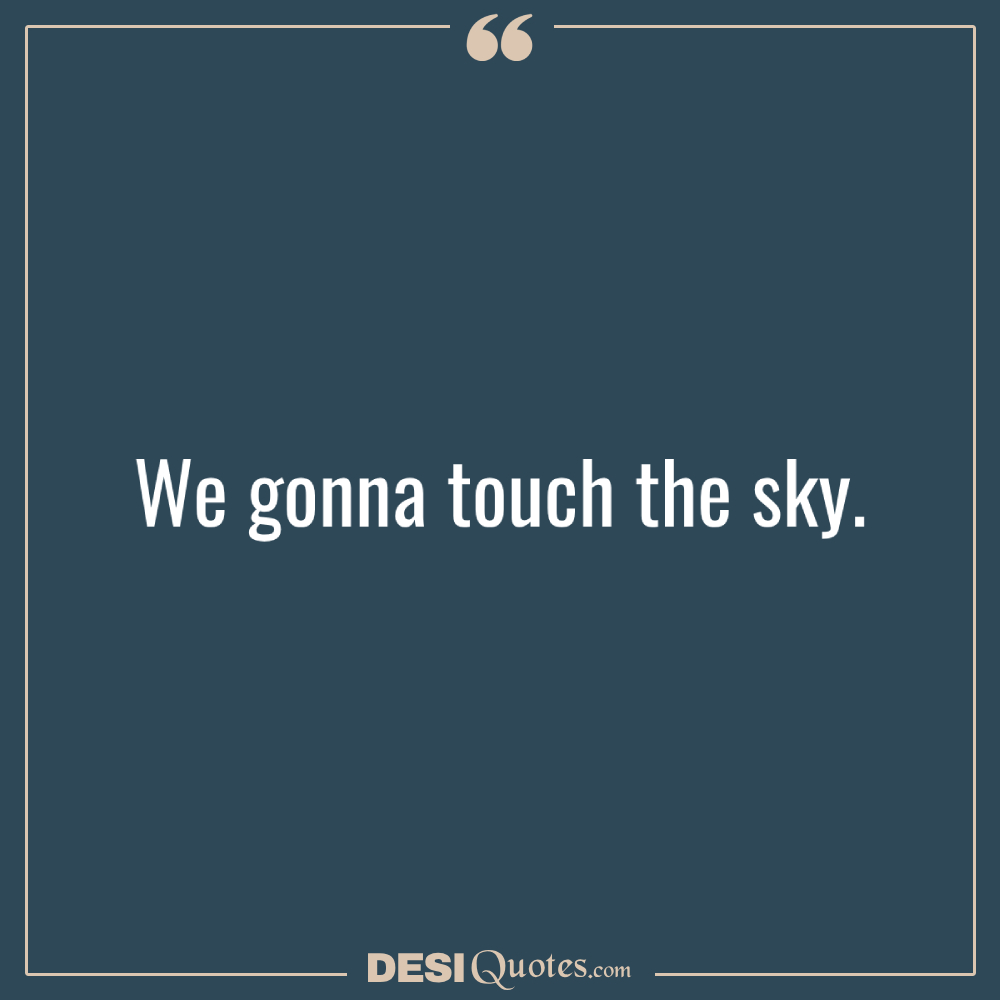 We Gonna Touch The Sky.