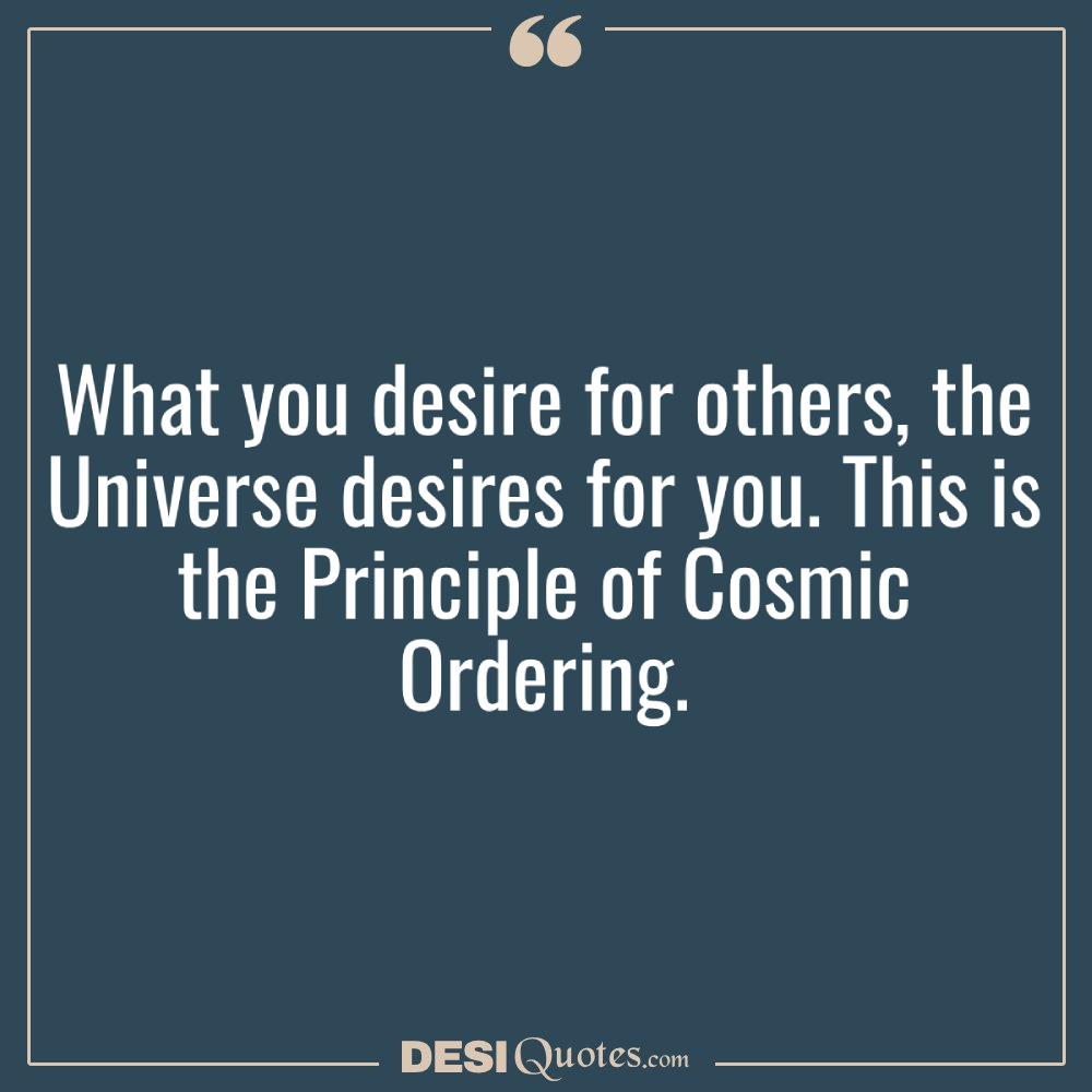 What You Desire For Others, The Universe Desires For You. This Is The