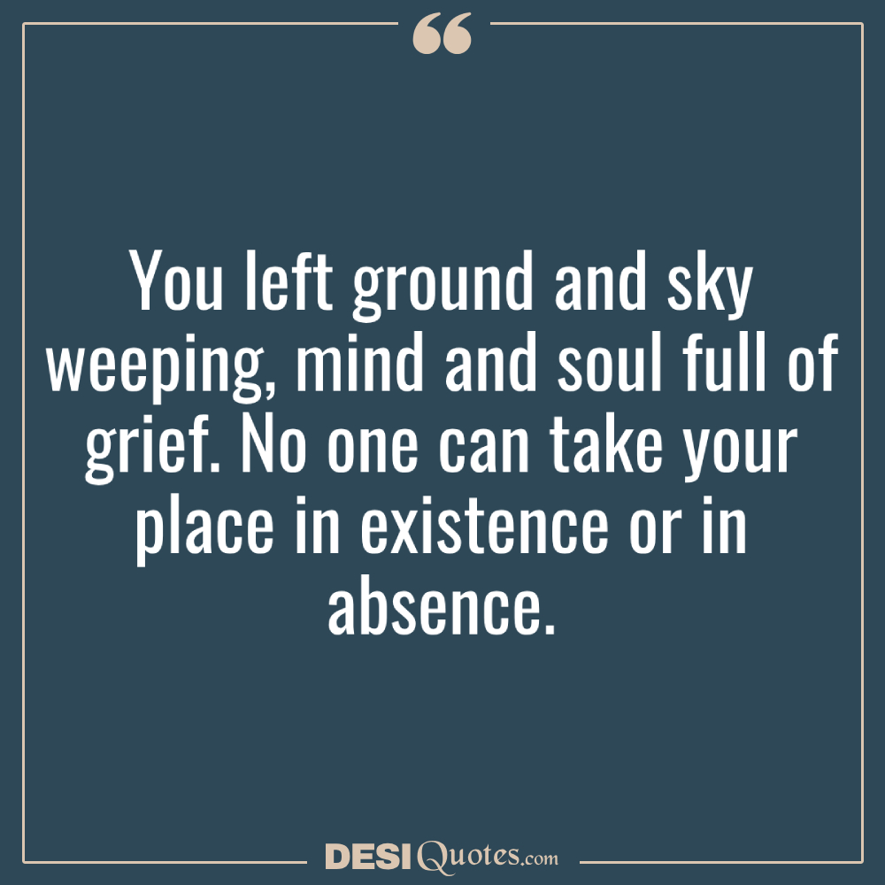 You Left Ground And Sky Weeping, Mind And Soul Full Of Grief