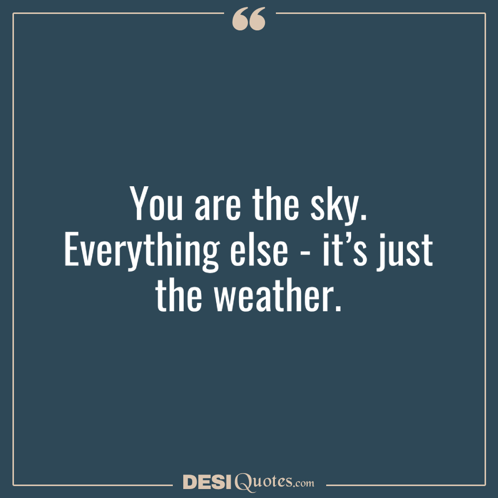 You Are The Sky. Everything Else It’s Just The Weather.